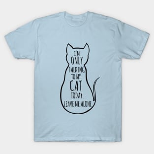 I'm only talking to my cat today, leave me alone T-Shirt